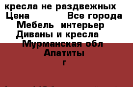 2 кресла не раздвежных › Цена ­ 4 000 - Все города Мебель, интерьер » Диваны и кресла   . Мурманская обл.,Апатиты г.